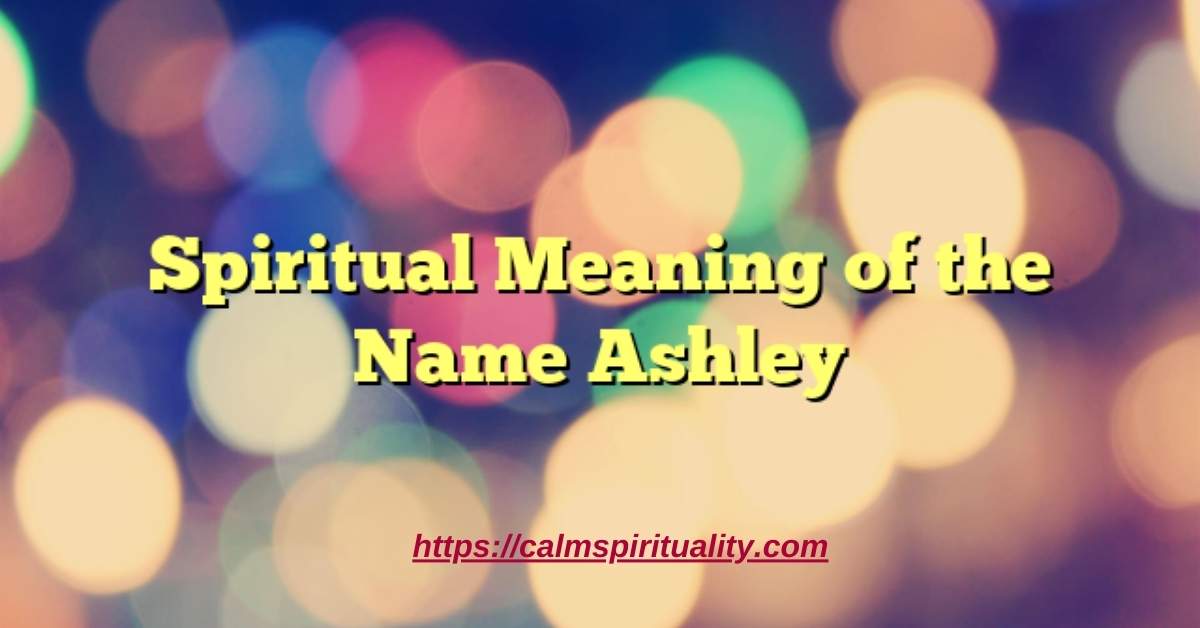 Spiritual Meaning of the Name Ashley: A Deep Dive
